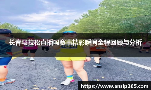 长春马拉松直播吗赛事精彩瞬间全程回顾与分析