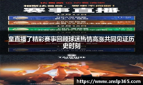 皇直播了精彩赛事回顾球迷热情高涨共同见证历史时刻