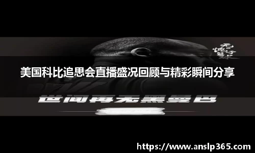 美国科比追思会直播盛况回顾与精彩瞬间分享