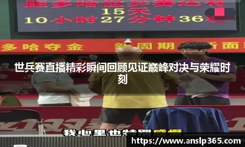 世兵赛直播精彩瞬间回顾见证巅峰对决与荣耀时刻