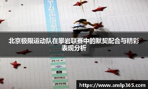 北京极限运动队在攀岩联赛中的默契配合与精彩表现分析