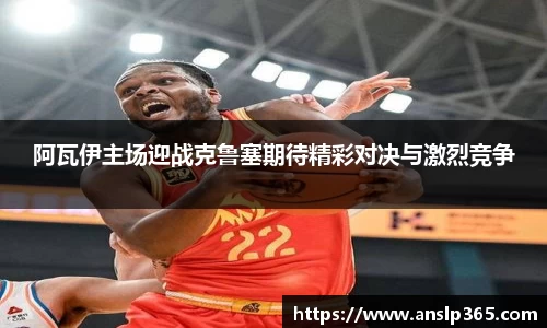 阿瓦伊主场迎战克鲁塞期待精彩对决与激烈竞争