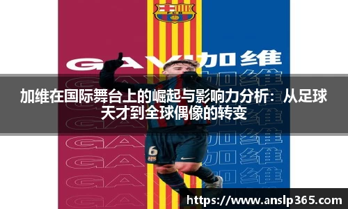 加维在国际舞台上的崛起与影响力分析：从足球天才到全球偶像的转变