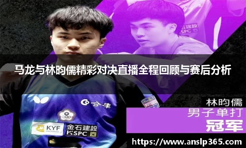 马龙与林昀儒精彩对决直播全程回顾与赛后分析