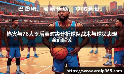 热火与76人季后赛对决分析球队战术与球员表现全面解读