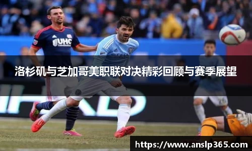 洛杉矶与芝加哥美职联对决精彩回顾与赛季展望