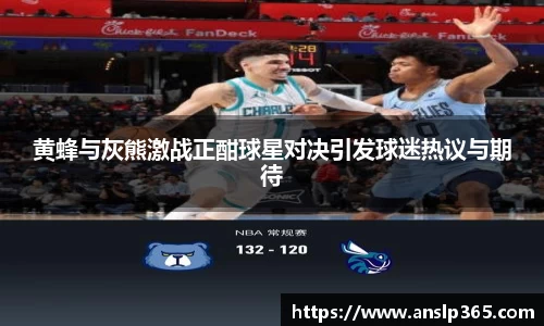 黄蜂与灰熊激战正酣球星对决引发球迷热议与期待