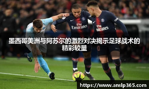 墨西哥美洲与阿苏尔的激烈对决揭示足球战术的精彩较量