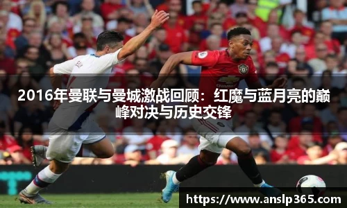 2016年曼联与曼城激战回顾：红魔与蓝月亮的巅峰对决与历史交锋