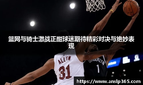 篮网与骑士激战正酣球迷期待精彩对决与绝妙表现