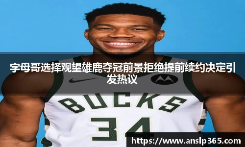 字母哥选择观望雄鹿夺冠前景拒绝提前续约决定引发热议