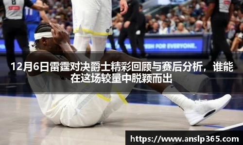 12月6日雷霆对决爵士精彩回顾与赛后分析，谁能在这场较量中脱颖而出