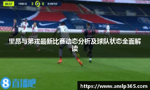 里昂与第戎最新比赛动态分析及球队状态全面解读