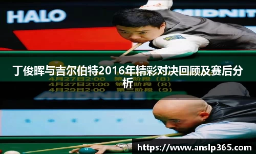 丁俊晖与吉尔伯特2016年精彩对决回顾及赛后分析