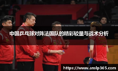 中国乒乓球对阵法国队的精彩较量与战术分析