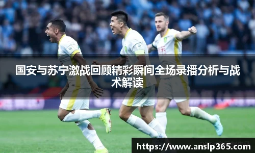 国安与苏宁激战回顾精彩瞬间全场录播分析与战术解读