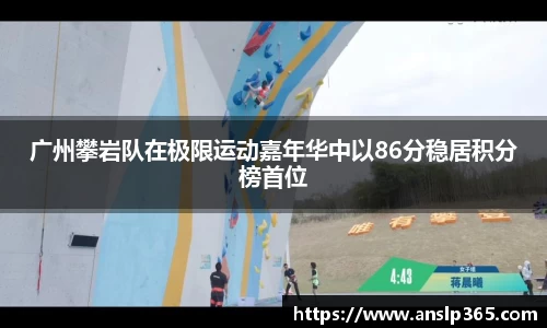 广州攀岩队在极限运动嘉年华中以86分稳居积分榜首位